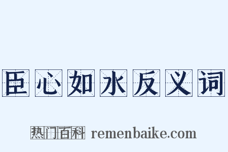臣心如水反义词是什么意思的图片